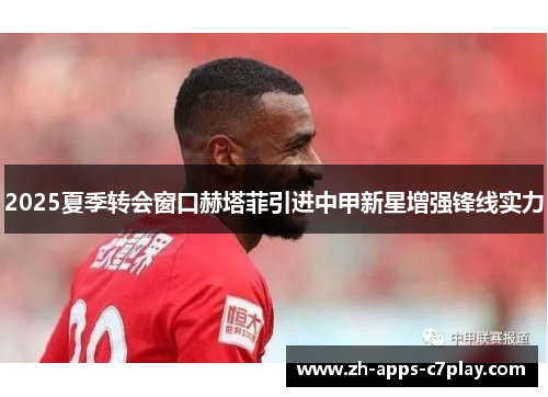 2025夏季转会窗口赫塔菲引进中甲新星增强锋线实力