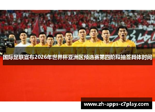 国际足联宣布2026年世界杯亚洲区预选赛第四阶段抽签具体时间 国际足联宣布2026年世界杯亚洲区预选赛第四阶段抽签具体时间