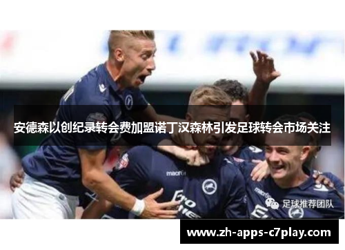安德森以创纪录转会费加盟诺丁汉森林引发足球转会市场关注 安德森以创纪录转会费加盟诺丁汉森林引发足球转会市场关注