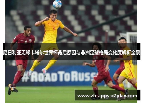 尼日利亚无缘卡塔尔世界杯背后原因与非洲足球格局变化度解析全景 尼日利亚无缘卡塔尔世界杯背后原因与非洲足球格局变化度解析全景