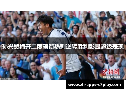 孙兴慜梅开二度领衔热刺逆转胜利彰显超级表现 孙兴慜梅开二度领衔热刺逆转胜利彰显超级表现
