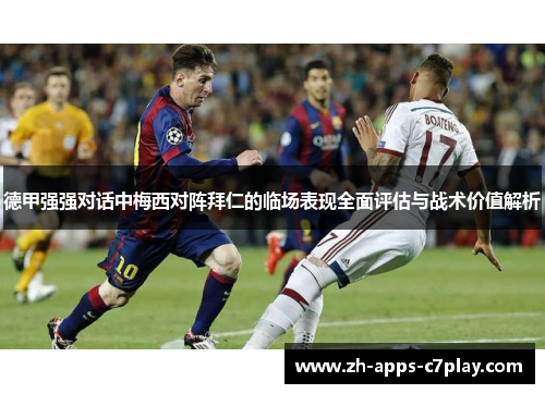 德甲强强对话中梅西对阵拜仁的临场表现全面评估与战术价值解析 德甲强强对话中梅西对阵拜仁的临场表现全面评估与战术价值解析
