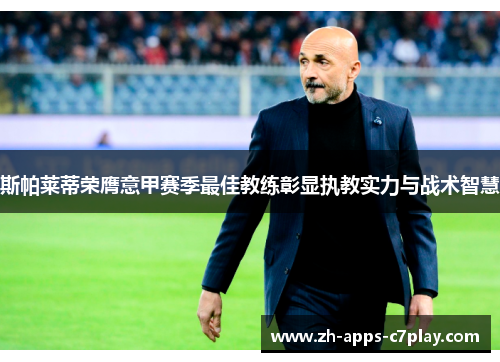 斯帕莱蒂荣膺意甲赛季最佳教练彰显执教实力与战术智慧 斯帕莱蒂荣膺意甲赛季最佳教练彰显执教实力与战术智慧