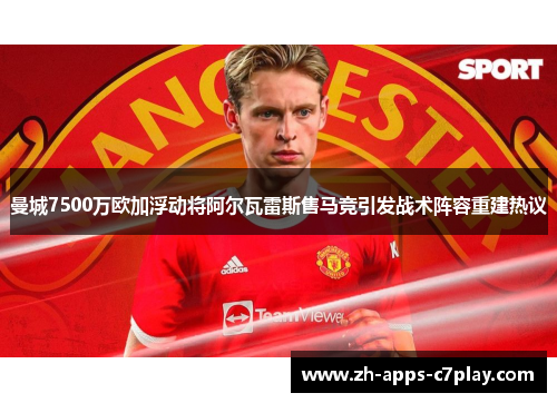 曼城7500万欧加浮动将阿尔瓦雷斯售马竞引发战术阵容重建热议 曼城7500万欧加浮动将阿尔瓦雷斯售马竞引发战术阵容重建热议