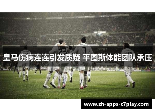皇马伤病连连引发质疑 平图斯体能团队承压 皇马伤病连连引发质疑 平图斯体能团队承压