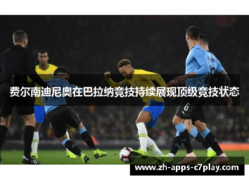 费尔南迪尼奥在巴拉纳竞技持续展现顶级竞技状态 费尔南迪尼奥在巴拉纳竞技持续展现顶级竞技状态