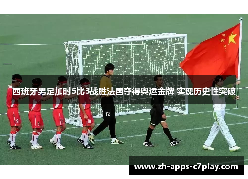 西班牙男足加时5比3战胜法国夺得奥运金牌 实现历史性突破 西班牙男足加时5比3战胜法国夺得奥运金牌 实现历史性突破