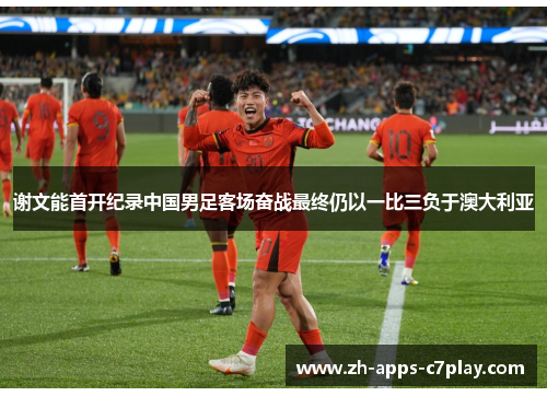 谢文能首开纪录中国男足客场奋战最终仍以一比三负于澳大利亚 谢文能首开纪录中国男足客场奋战最终仍以一比三负于澳大利亚