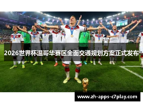 2026世界杯温哥华赛区全面交通规划方案正式发布