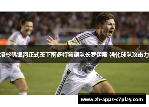 洛杉矶银河正式签下前多特蒙德队长罗伊斯 强化球队攻击力