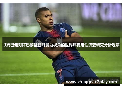 以姆巴佩对阵巴黎圣日耳曼为视角的世界杯稳定性演变研究分析观察