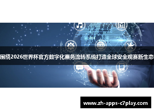 围绕2026世界杯官方数字化票务流转系统打造全球安全观赛新生态 围绕2026世界杯官方数字化票务流转系统打造全球安全观赛新生态