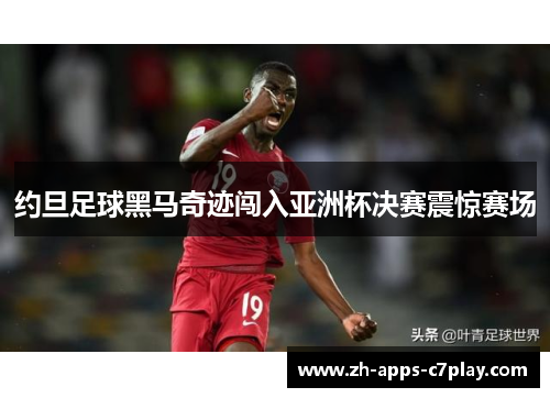 约旦足球黑马奇迹闯入亚洲杯决赛震惊赛场 约旦足球黑马奇迹闯入亚洲杯决赛震惊赛场
