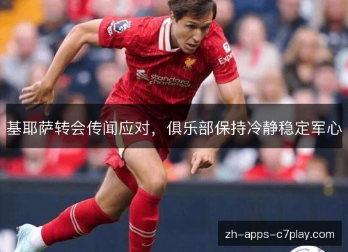 基耶萨转会传闻应对,俱乐部保持冷静稳定军心 基耶萨转会传闻应对,俱乐部保持冷静稳定军心
