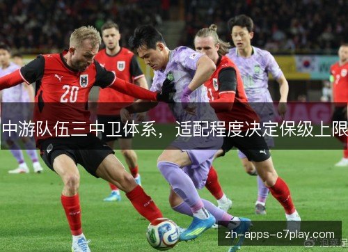 中游队伍三中卫体系,适配程度决定保级上限 中游队伍三中卫体系,适配程度决定保级上限